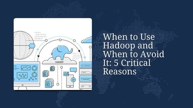 When to Use Hadoop and When to Avoid It: 5 Critical Reasons